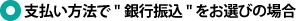 支払い方法で"銀行振込"をお選びの場合