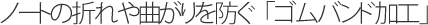 ノートの折れや曲がりを防ぐ「ゴムバンド加工」