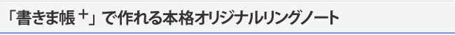 「書きま帳+」で作れる本格リングノート