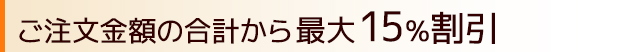 ご注文金額の合計（税抜価格）から15％ 割引