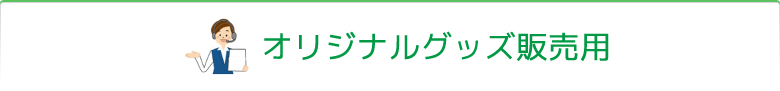 オリジナルグッズ販売用