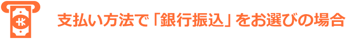 支払方法で「銀行振込」をお選びの場合