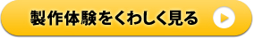 製作体験をくわしく見る