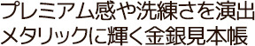 プレミアム感や洗練さを演出！メタリックに輝く金銀見本帳