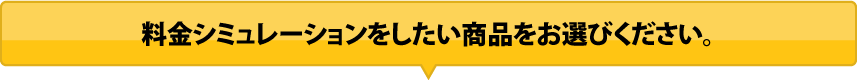 料金シミュレーションをしたい商品をお選びください。