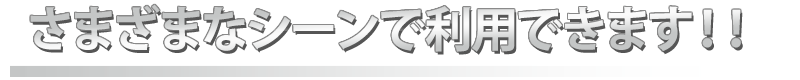 さまざまなシーンで利用できます
