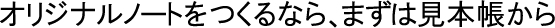 オリジナルノートをつくるなら、まずは見本帳から