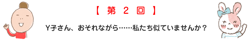 Y子さんおそれながら……、私たち似ていませんか？