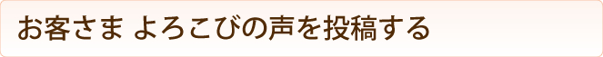 お客さま よろこびの声を投稿する