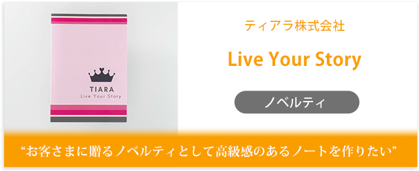 ティアラ株式会社様製作のオリジナルノート「Live Your Story」インタビューページ